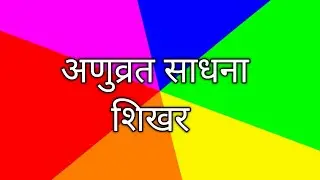 अणुव्रत साधना का शिखर | संकल्प से सिद्धि तक आत्मचेतना की यात्रा