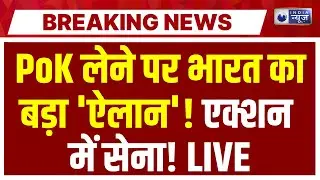 India Biggest Action on PoK LIVE: PoK लेने पर भारत का बड़ा 'ऐलान'! एक्शन में सेना! Breaking News
