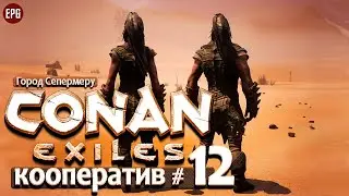 Conan Exiles 2021 - Кооператив #12 - Город Сепермеру (стрим)