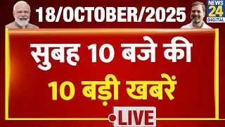 10 AM 10 Breaking  News | 18 OCT 2025 | PM Modi | Nitish kumar | Rahul | Kejriwal | News24