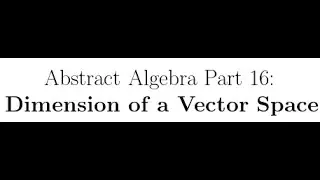 Abstract Algebra Lectures Part 16: Dimension of a Vector Space
