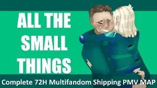 All the Small Things | COMPLETE 72h Multifandom Shipping PMV MAP