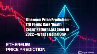 Ethereum Price Prediction &ndash; ETH Forms Rare &lsquo;Death Cross&rsquo; Pattern