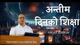 End Time Teaching || अन्तिम दिनको शिक्षा || Teacher Solomon Rai #solomonrai 