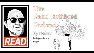 The Read Rothbard Podcast - Episode 7 - Independence Day?