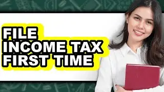 How To File Income Tax First Time - Step By Step