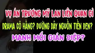 Vụ &aacute;n Trương Mỹ Lan li&ecirc;n quan g&igrave; drama c&ocirc; Hằng? Đường d&acirc;y nguồn tiền đen? Manh mối gi&aacute;n điệp?