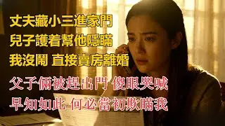 丈夫藏小三進家門，兒子護着幫他隱瞞，我沒鬧 直接賣房離婚，父子倆被趕出門 傻眼哭喊，早知如此 何必當初欺瞞我