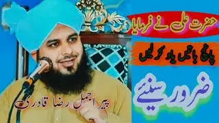 پیر اجمل رضا قادری topic حضرت علی نے فرمایا میری پانچ باتیں یاد کر لیں hazrat Ali ne frmaya