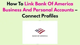 How To Link Bank Of America Business And Personal Accounts &ndash; Connect Profiles