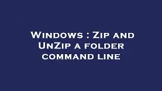 Windows : Zip and UnZip a folder command line