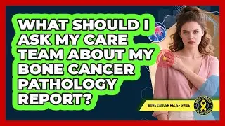 What Should I Ask My Care Team About My Bone Cancer Pathology Report? - Bone Cancer Relief Guide