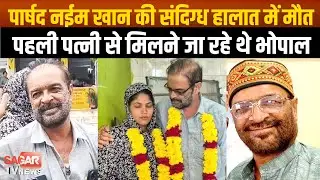 Sagar -पार्षद नईम खान की संदिग्ध हालात में मौ'त, पहली पत्नी से मिलने जा रहे थे भोपाल |SAGAR TV NEWS|
