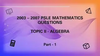 2003 - 2007, PSLE Past year papers, Singapore primary 6 Maths, Topic 2 - Algebra | Part 1