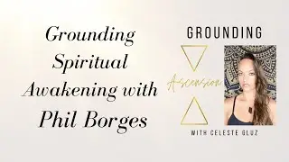 Grounding Ascension - Podcast #35 Grounding Spiritual Awakening With PHIL BORGES