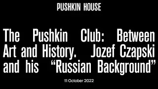 The Pushkin Club. Between Art and History: Jozef Czapski and his 'Russian Background'.