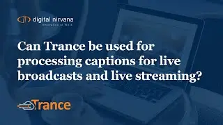 Can Trance be used for processing captions for live broadcasts and live streaming | Digital Nirvana