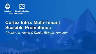Cortex Intro: Multi-Tenant Scalable Prometheus - Charlie Le, Apple & Daniel Blando, Amazon