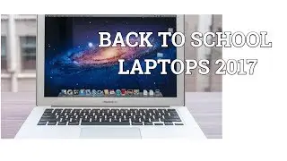 BEST BACK TO SCHOOL LAPTOPS AUGUST 2017 (CHEAP, THIN, GAMING AND MORE)