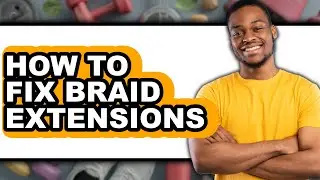 How to Fix Braid Extensions - Full Guide