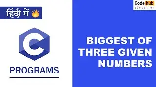 C Program to Find the Biggest of Three Numbers | C Programs For Beginners | Codehub Education