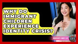 Why Do Immigrant Children Experience Identity Crisis? - Immigrant Family Life