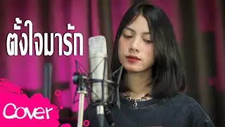 ตั้งใจมารัก -  อาย นภาเกตน์【  Cover Version 】Original :   นิล แทมมะริน X โอม ทัพห้า