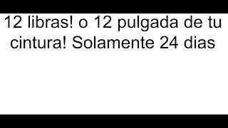 12 libras! o 12 pulgada de tu cintura! Solamente 24 dias - Valentus Latino