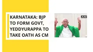 Karnataka: BJP to form govt, Yeddyurappa to take Oath as CM