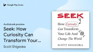 Seek: How Curiosity Can Transform Your Life and&hellip; by Scott Shigeoka &middot; Audiobook preview
