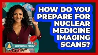 How Do You Prepare For Nuclear Medicine Imaging Scans? - Surviving Cancer Everyday
