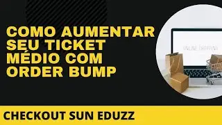 O Que &eacute; e Como Configurar Ordem Bump | Checkout Sun Eduzz | T&eacute;cnica Para Aumentar Seu Ticket M&eacute;dio