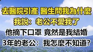我去醫院引產，醫生問我為什麼，我說：老公不愛我了。他摘下口罩竟然是我結婚，3年的老公：我怎麼不知道？#幸福敲門 #為人處世 #生活經驗 #情感故事