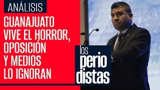 Guanajuato vive el horror, ¿por qué oposición y medios no voltean hacia allá?