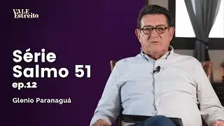 S&Eacute;RIE SALMO 51 - EP12 | Glenio Paranagu&aacute; | Vale Estreito