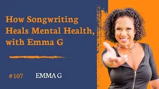 How Songwriting Heals Mental Health, with Emma G