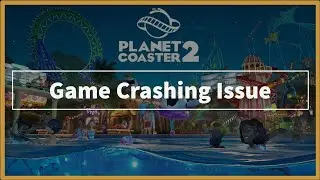 Planet Coaster 2 Game Keeps Crashing Issue