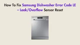 How To Fix Samsung Dishwasher Error Code LE &ndash; Leak/Overflow Sensor Reset