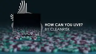 Cleanrisk - How Can You Live? (Audio) - Edited