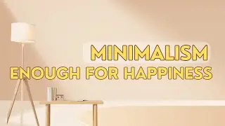 The Power of MINIMALISM: Knowing Enough for Happiness