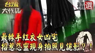 【精選】最棘手紅衣女凶宅  招惹怨靈現身拍照見詭影？！《台灣大代誌》