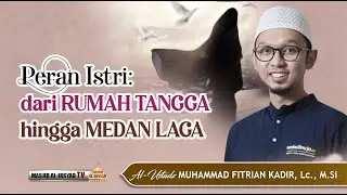 Peran Istri: dari Rumah Tangga hingga Medan Laga - Ust. Muhammad Fitrian Kadir, Lc