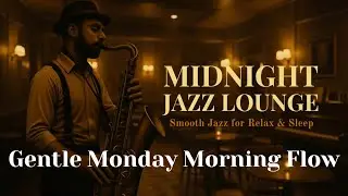 Gentle Monday Morning Flow | Midnight Jazz Lounge &ndash; Smooth Jazz for Relax & Sleep