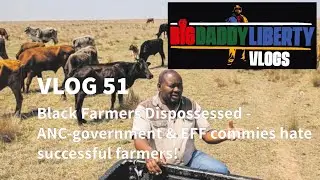 VLOG 51: Black Farmers Dispossessed - ANC-government & EFF Commies hate successful farmers!