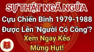 SỰ THẬT NGÃ NGỬA: Cựu Chiến Binh 1979-1988 Được Lên 'Người Có Công'? Xem Ngay Kẻo Mừng Hụt!