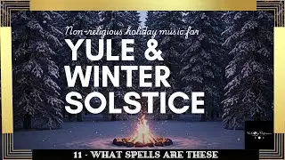 Yule & Winter Solstice (Non-Religious & Christmas Music Alternative) I 11. What Spells are These