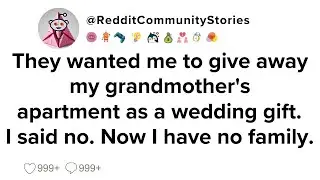 |FULL STORY| They wanted me to give away my grandmother's apartment as a wedding gift. I said no...