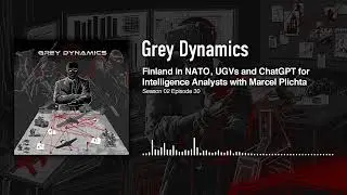 Finland in NATO, UGVs & ChatGPT for Intelligence Analysts with Marcel Plichta │Grey Dynamics Podcast
