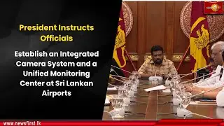 President Instructs Officials:Establish a Camera System & a Unified Monitoring Center in SL Airports