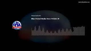 Blue Period Media News WEEK 39